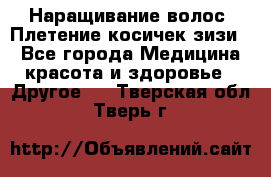 Наращивание волос. Плетение косичек зизи. - Все города Медицина, красота и здоровье » Другое   . Тверская обл.,Тверь г.